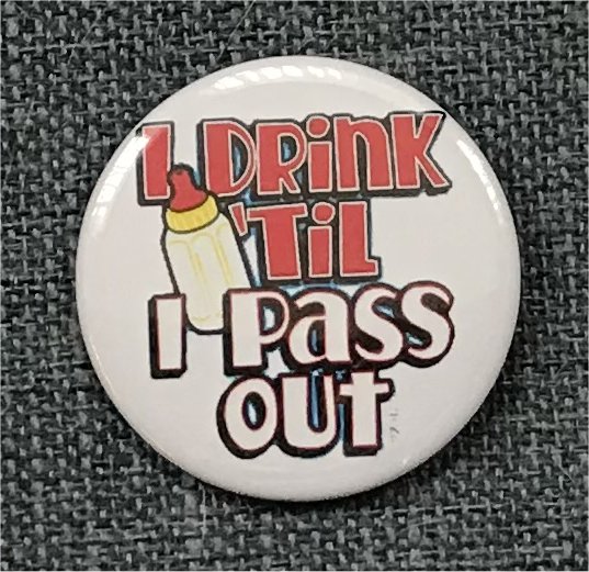 I Drink Til I Pass Out!